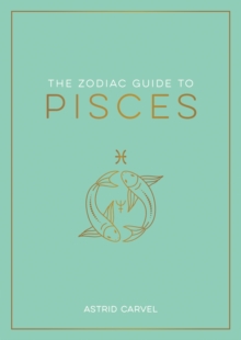 The Zodiac Guide to Pisces: The Ultimate Guide to Understanding Your Star Sign, Unlocking Your Destiny and Decoding the Wisdom of the Stars