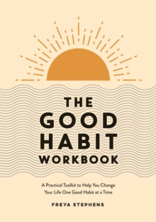 The Good Habit Workbook: A Practical Toolkit to Help You Change Your Life One Good Habit at a Time