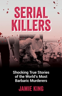 Serial Killers: Shocking True Stories of the World’s Most Barbaric Murderers