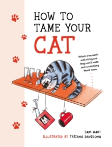 Image for How to Tame Your Cat: Tongue-in-Cheek Advice for Keeping Your Furry Friend Under Control