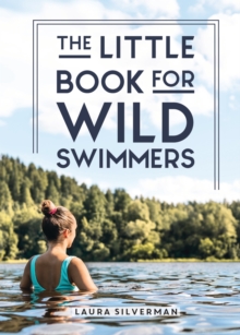 Image for The Little Book for Wild Swimmers: Reconnect With Your Wild Side and Discover the Healing Power of Swimming Outdoors