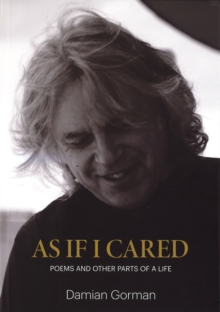 As If I Cared: Poems And Other Parts Of A Life