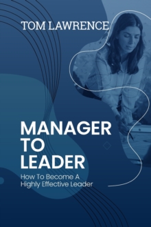 Image for Manager To Leader : How To Become A Highly Effective Leader