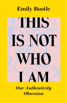 Image for This is not who I am  : our authenticity obsession