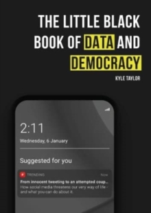 The Little Black Book of Data and Democracy: From Innocent Tweeting to an Attempted Coup: How social media threatens our very way of life