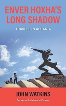 Enver Hoxha’s Long Shadow: Travels in Albania