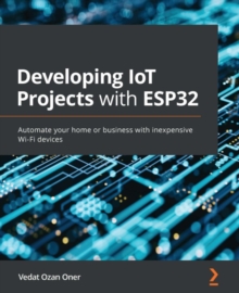 Image for Developing IoT Projects With ESP32: Automate Your Home or Business With Inexpensive Wi-Fi Devices