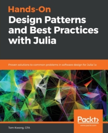 Hands-On Design Patterns and Best Practices with Julia: Proven solutions to common problems in software design for Julia 1.x