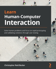 Image for Learn Human Computer Interaction: Solve Human Problems, and Focus on Rapid Prototyping and Validating Solutions Through User Testing