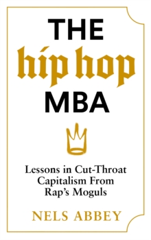 The Hip-Hop MBA: Lessons in Cut-Throat Capitalism from Rap’s Moguls