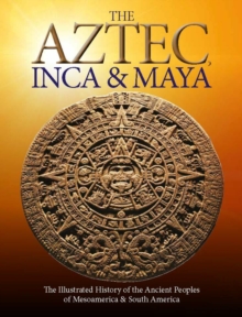 Image for The Aztec, Inca and Maya Empires: The Illustrated History of the Ancient Peoples of Mesoamerica & South America