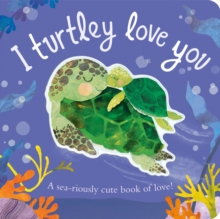 Image for I turtley love you  : a sea-riously cute book of love!
