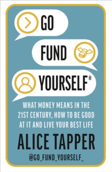 Go Fund Yourself: What Money Means in the 21st Century, How to be Good at it and Live Your Best Life