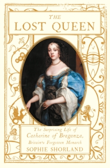 Image for The lost queen  : the surprising life of Catherine of Braganza, Britain's forgotten monarch