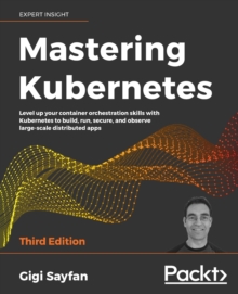 Image for Mastering Kubernetes : Level up your container orchestration skills with Kubernetes to build, run, secure, and observe large-scale distributed apps