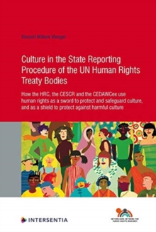 Image for Culture in the State Reporting Procedure of the UN Human Rights Treaty Bodies : How the HRC, the CESCR and the CEDAWCee use human rights as a sword to protect and promote culture, and as a shield to p