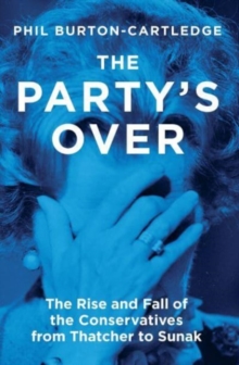 Image for The Party's Over : The Rise and Fall of the Conservatives from Thatcher to Sunak