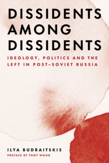 Image for Dissidents Among Dissidents: Ideology, Politics and the Left in Post-Soviet Russia