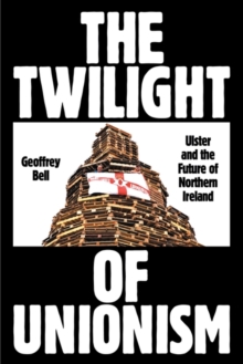 The Twilight of Unionism: Ulster and the Future of Northern Ireland