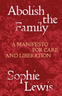 Image for Abolish the Family: A Manifesto for Care and Liberation