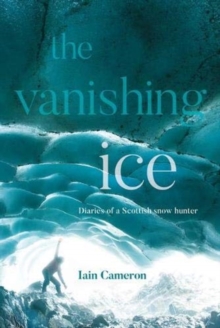 The Vanishing Ice: Diaries of a Scottish snow hunter