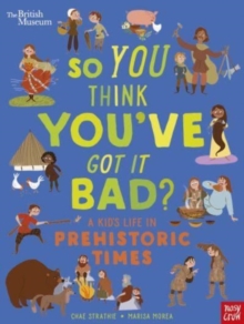 British Museum: So You Think You’ve Got It Bad? A Kid’s Life in Prehistoric Times