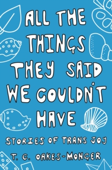 All the Things They Said We Couldn’t Have: Stories of Trans Joy