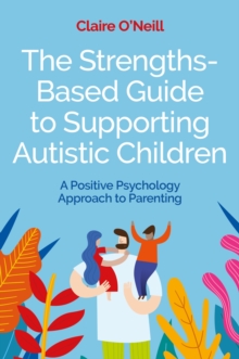 Image for The strengths-based guide to supporting autistic children  : a positive psychology approach to parenting