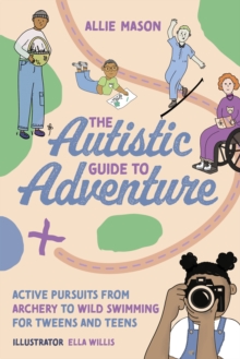 Image for The autistic guide to adventure  : active pursuits from archery to wild swimming for tweens and teens