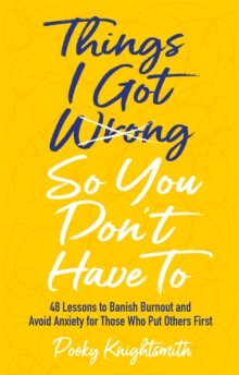 Image for Things I Got Wrong So You Don't Have To : 48 Lessons to Banish Burnout and Avoid Anxiety for Those Who Put Others First