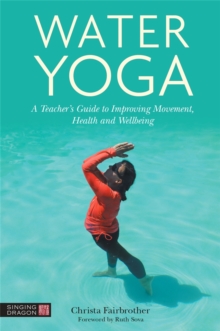 Water Yoga: A Teacher’s Guide to Improving Movement, Health and Wellbeing