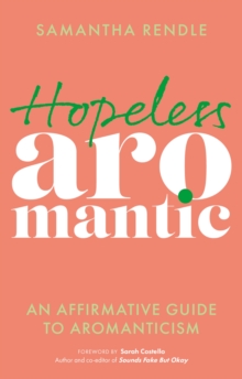 Hopeless Aromantic: An Affirmative Guide to Aromanticism