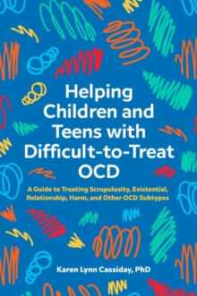 Image for Helping children and teens with difficult-to-treat OCD: a guide to treating scrupulosity, existential, relationship, harm, and other OCD subtypes