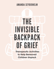 Image for The invisible backpack of grief  : therapeutic activities to help bereaved children unpack
