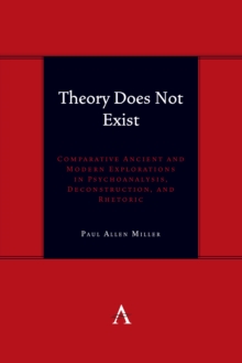 Theory Does Not Exist: Comparative Ancient and Modern Explorations in Psychoanalysis, Deconstruction, and Rhetoric