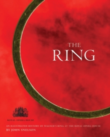 Image for The ring  : an illustrated history of Wagner's Ring at the Royal Opera House