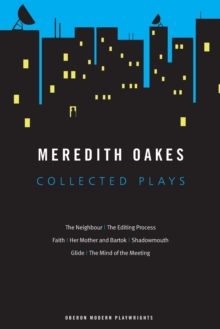 Meredith Oakes: Collected Plays (The Neighbour, the Editing Process, Faith, Her Mother and Bartok, Shadowmouth, Glide, the Mind of the Meeting)