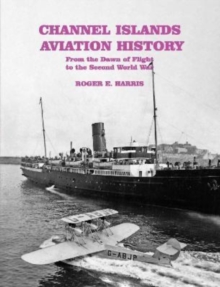 Channel Islands Aviation History: From the Dawn of Flight to the Second World War