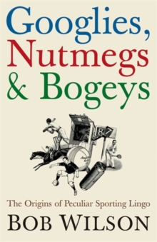 Image for Googlies, nutmegs & bogeys  : the origins of peculiar sporting lingo