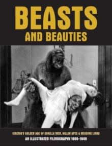 Beasts And Beauties: Cinema’s Golden Age of Gorilla Men, Killer Apes & Missing Links An Illustrated Filmography 1908-1949