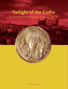 Image for Twilight of the goths: the rise and fall of the kingdom of Toledo c. 565-711