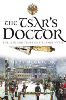 Image for The Tsar's doctor  : the life and times of Sir James Wylie