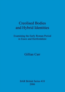 Image for Creolised Bodies and Hybrid Identities : Examining the Early Roman Period in Essex and Hertfordshire