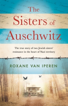 Image for The sisters of Auschwitz  : the true story of two Jewish sisters' resistance in the heart of Nazi territory