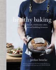 Healthy Baking: Nourishing breads, wholesome cakes, ancient grains and bubbling ferments