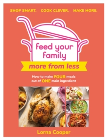 Feed Your Family: More From Less – Shop smart. Cook clever. Make more.: How to make four meals out of one main ingredient.