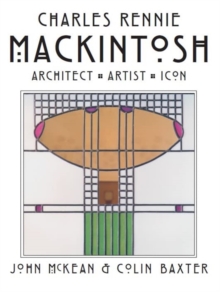 Charles Rennie Mackintosh: Architect, Artist, Icon