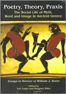 Image for Poetry, theory, praxis  : the social life of myth, word and image in ancient Greece