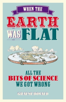 Image for When the Earth was flat  : all the bits of science we got wrong