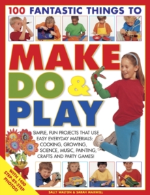 Image for 100 fantastic things to make, do & play  : simple, fun projects that use easy everyday materials - cooking, growing, science, music, painting, crafts and party games!